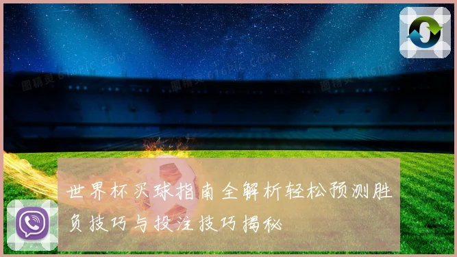 世界杯买球指南全解析轻松预测胜负技巧与投注技巧揭秘