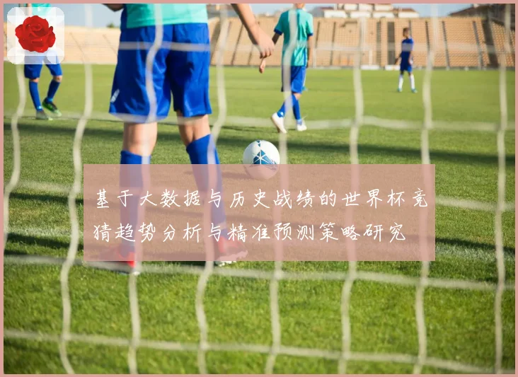 基于大数据与历史战绩的世界杯竞猜趋势分析与精准预测策略研究