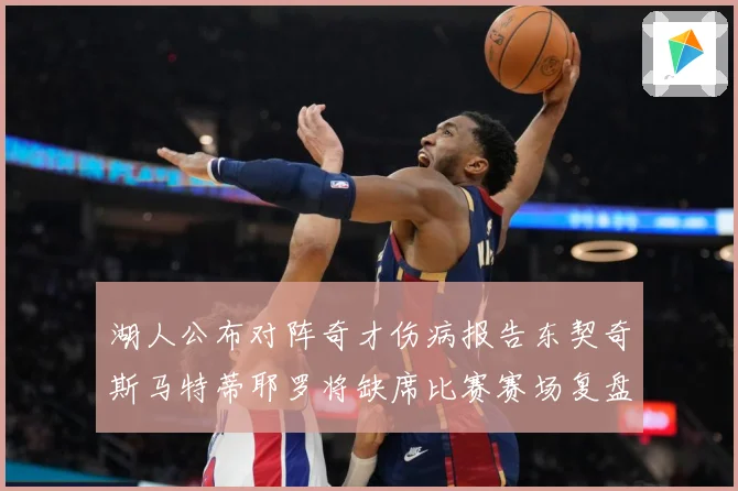 湖人公布对阵奇才伤病报告东契奇斯马特蒂耶罗将缺席比赛赛场复盘