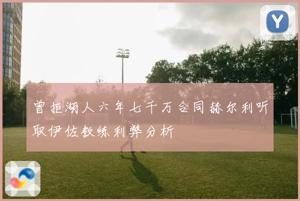 曾拒湖人六年七千万合同赫尔利听取伊佐教练利弊分析