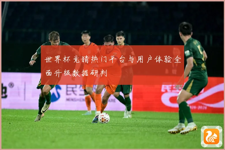 世界杯竞猜热门平台与用户体验全面升级数据研判