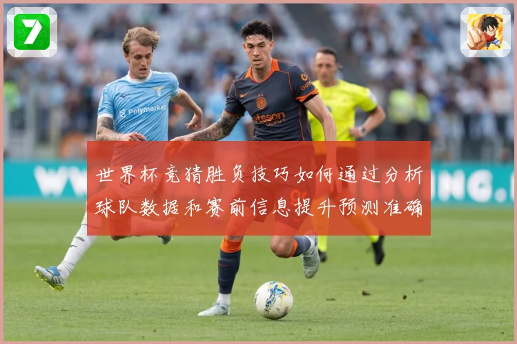 世界杯竞猜胜负技巧如何通过分析球队数据和赛前信息提升预测准确数据研判