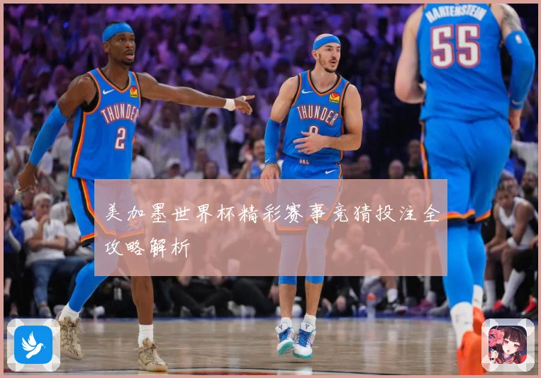 美加墨世界杯精彩赛事竞猜投注全攻略解析