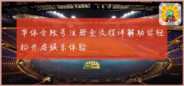 华体会账号注册全流程详解助你轻松开启娱乐体验