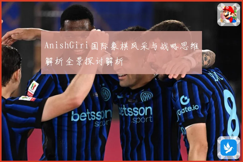 AnishGiri国际象棋风采与战略思维解析全景探讨解析