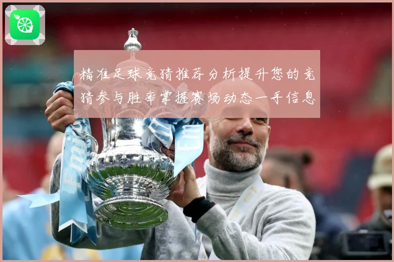 精准足球竞猜推荐分析提升您的竞猜参与胜率掌握赛场动态一手信息数据研判