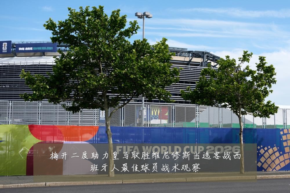 梅开二度助力皇马取胜维尼修斯当选客战西班牙人最佳球员战术观察
