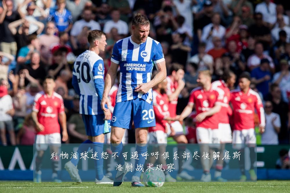 利物浦球迷怒不可遏呼吁俱乐部尽快解雇斯洛特战术观察