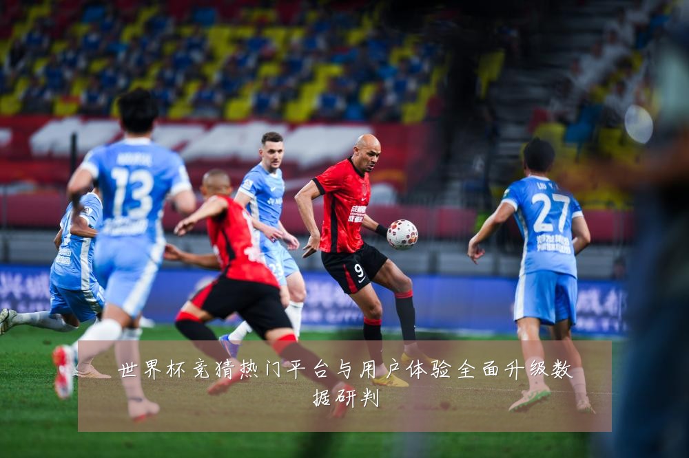 世界杯竞猜热门平台与用户体验全面升级数据研判