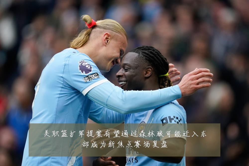 美职篮扩军提案有望通过森林狼可能迁入东部成为新焦点赛场复盘