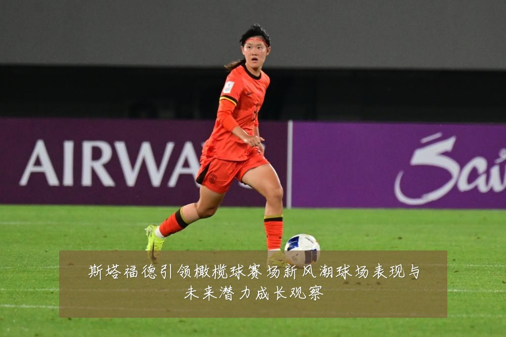 斯塔福德引领橄榄球赛场新风潮球场表现与未来潜力成长观察