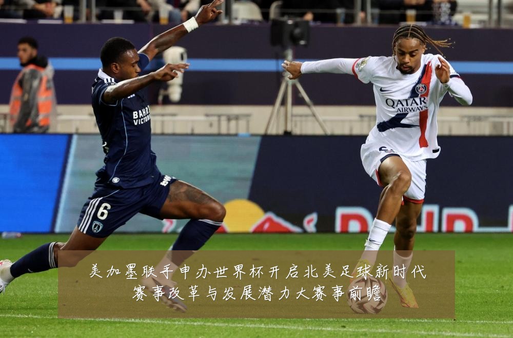 美加墨联手申办世界杯开启北美足球新时代赛事改革与发展潜力大赛事前瞻